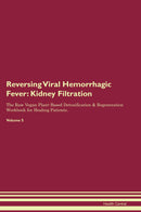 Reversing Viral Hemorrhagic Fever: Kidney Filtration The Raw Vegan Plant-Based Detoxification & Regeneration Workbook for Healing Patients. Volume 5