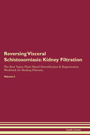 Reversing Visceral Schistosomiasis: Kidney Filtration The Raw Vegan Plant-Based Detoxification & Regeneration Workbook for Healing Patients. Volume 5