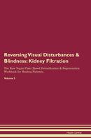 Reversing Visual Disturbances & Blindness: Kidney Filtration The Raw Vegan Plant-Based Detoxification & Regeneration Workbook for Healing Patients. Volume 5