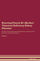 Reversing Vitamin B1 (Beriberi Thiamine) Deficiency: Kidney Filtration The Raw Vegan Plant-Based Detoxification & Regeneration Workbook for Healing Patients. Volume 5