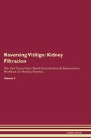 Reversing Vitiligo: Kidney Filtration The Raw Vegan Plant-Based Detoxification & Regeneration Workbook for Healing Patients. Volume 5