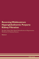 Reversing Waldenstrom Hyperglobulinemic Purpura: Kidney Filtration The Raw Vegan Plant-Based Detoxification & Regeneration Workbook for Healing Patients. Volume 5
