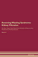 Reversing Wasting Syndrome: Kidney Filtration The Raw Vegan Plant-Based Detoxification & Regeneration Workbook for Healing Patients. Volume 5