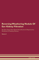 Reversing Weathering Nodule Of Ear: Kidney Filtration The Raw Vegan Plant-Based Detoxification & Regeneration Workbook for Healing Patients. Volume 5