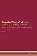 Reversing Weber Cockayne Syndrome: Kidney Filtration The Raw Vegan Plant-Based Detoxification & Regeneration Workbook for Healing Patients. Volume 5