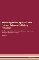 Reversing White Spot Disease (Lichen Sclerosus): Kidney Filtration The Raw Vegan Plant-Based Detoxification & Regeneration Workbook for Healing Patients. Volume 5