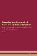 Reversing Xanthelasmoidal Mastocytosis: Kidney Filtration The Raw Vegan Plant-Based Detoxification & Regeneration Workbook for Healing Patients. Volume 5