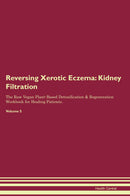 Reversing Xerotic Eczema: Kidney Filtration The Raw Vegan Plant-Based Detoxification & Regeneration Workbook for Healing Patients. Volume 5