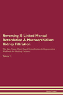 Reversing X Linked Mental Retardation & Macroorchidism: Kidney Filtration The Raw Vegan Plant-Based Detoxification & Regeneration Workbook for Healing Patients. Volume 5