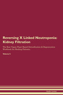 Reversing X Linked Neutropenia: Kidney Filtration The Raw Vegan Plant-Based Detoxification & Regeneration Workbook for Healing Patients. Volume 5