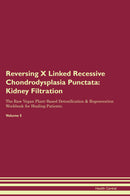 Reversing X Linked Recessive Chondrodysplasia Punctata: Kidney Filtration The Raw Vegan Plant-Based Detoxification & Regeneration Workbook for Healing Patients. Volume 5