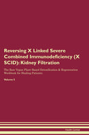 Reversing X Linked Severe Combined Immunodeficiency (X SCID): Kidney Filtration The Raw Vegan Plant-Based Detoxification & Regeneration Workbook for Healing Patients. Volume 5