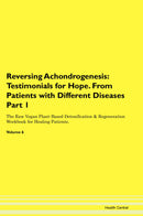 Reversing Achondrogenesis: Testimonials for Hope. From Patients with Different Diseases Part 1 The Raw Vegan Plant-Based Detoxification & Regeneration Workbook for Healing Patients. Volume 6