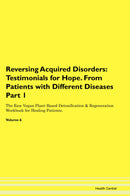 Reversing Acquired Disorders: Testimonials for Hope. From Patients with Different Diseases Part 1 The Raw Vegan Plant-Based Detoxification & Regeneration Workbook for Healing Patients. Volume 6
