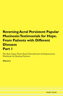 Reversing Acral Persistent Papular Mucinosis: Testimonials for Hope. From Patients with Different Diseases Part 1 The Raw Vegan Plant-Based Detoxification & Regeneration Workbook for Healing Patients. Volume 6