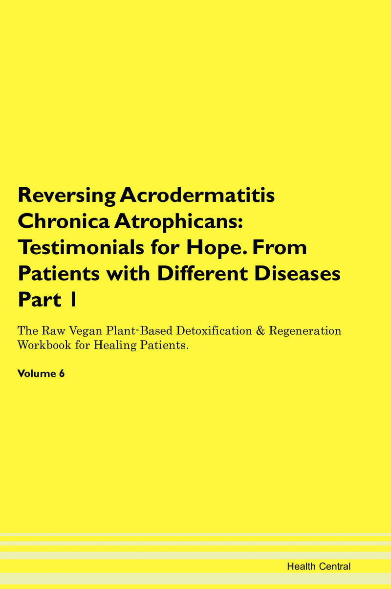 Reversing Acrodermatitis Chronica Atrophicans: Testimonials for Hope. From Patients with Different Diseases Part 1 The Raw Vegan Plant-Based Detoxification & Regeneration Workbook for Healing Patients. Volume 6