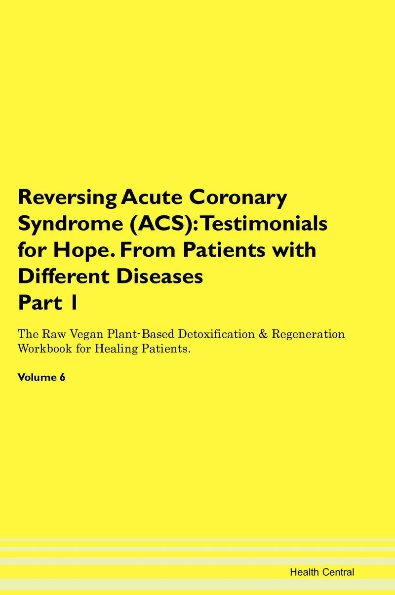 Reversing Acute Coronary Syndrome (ACS): Testimonials for Hope. From Patients with Different Diseases Part 1 The Raw Vegan Plant-Based Detoxification & Regeneration Workbook for Healing Patients. Volume 6