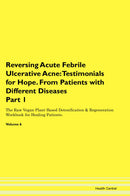 Reversing Acute Febrile Ulcerative Acne: Testimonials for Hope. From Patients with Different Diseases Part 1 The Raw Vegan Plant-Based Detoxification & Regeneration Workbook for Healing Patients. Volume 6