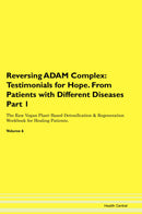 Reversing ADAM Complex: Testimonials for Hope. From Patients with Different Diseases Part 1 The Raw Vegan Plant-Based Detoxification & Regeneration Workbook for Healing Patients. Volume 6