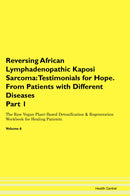 Reversing African Lymphadenopathic Kaposi Sarcoma: Testimonials for Hope. From Patients with Different Diseases Part 1 The Raw Vegan Plant-Based Detoxification & Regeneration Workbook for Healing Patients. Volume 6