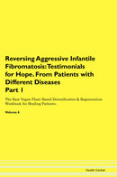 Reversing Aggressive Infantile Fibromatosis: Testimonials for Hope. From Patients with Different Diseases Part 1 The Raw Vegan Plant-Based Detoxification & Regeneration Workbook for Healing Patients. Volume 6
