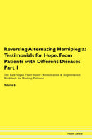 Reversing Alternating Hemiplegia: Testimonials for Hope. From Patients with Different Diseases Part 1 The Raw Vegan Plant-Based Detoxification & Regeneration Workbook for Healing Patients. Volume 6