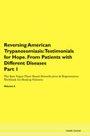 Reversing American Trypanosomiasis: Testimonials for Hope. From Patients with Different Diseases Part 1 The Raw Vegan Plant-Based Detoxification & Regeneration Workbook for Healing Patients. Volume 6