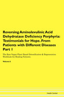Reversing Aminolevulinic Acid Dehydratase Deficiency Porphyria: Testimonials for Hope. From Patients with Different Diseases Part 1 The Raw Vegan Plant-Based Detoxification & Regeneration Workbook for Healing Patients. Volume 6