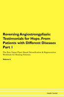 Reversing Angiostrongyliasis: Testimonials for Hope. From Patients with Different Diseases Part 1 The Raw Vegan Plant-Based Detoxification & Regeneration Workbook for Healing Patients. Volume 6