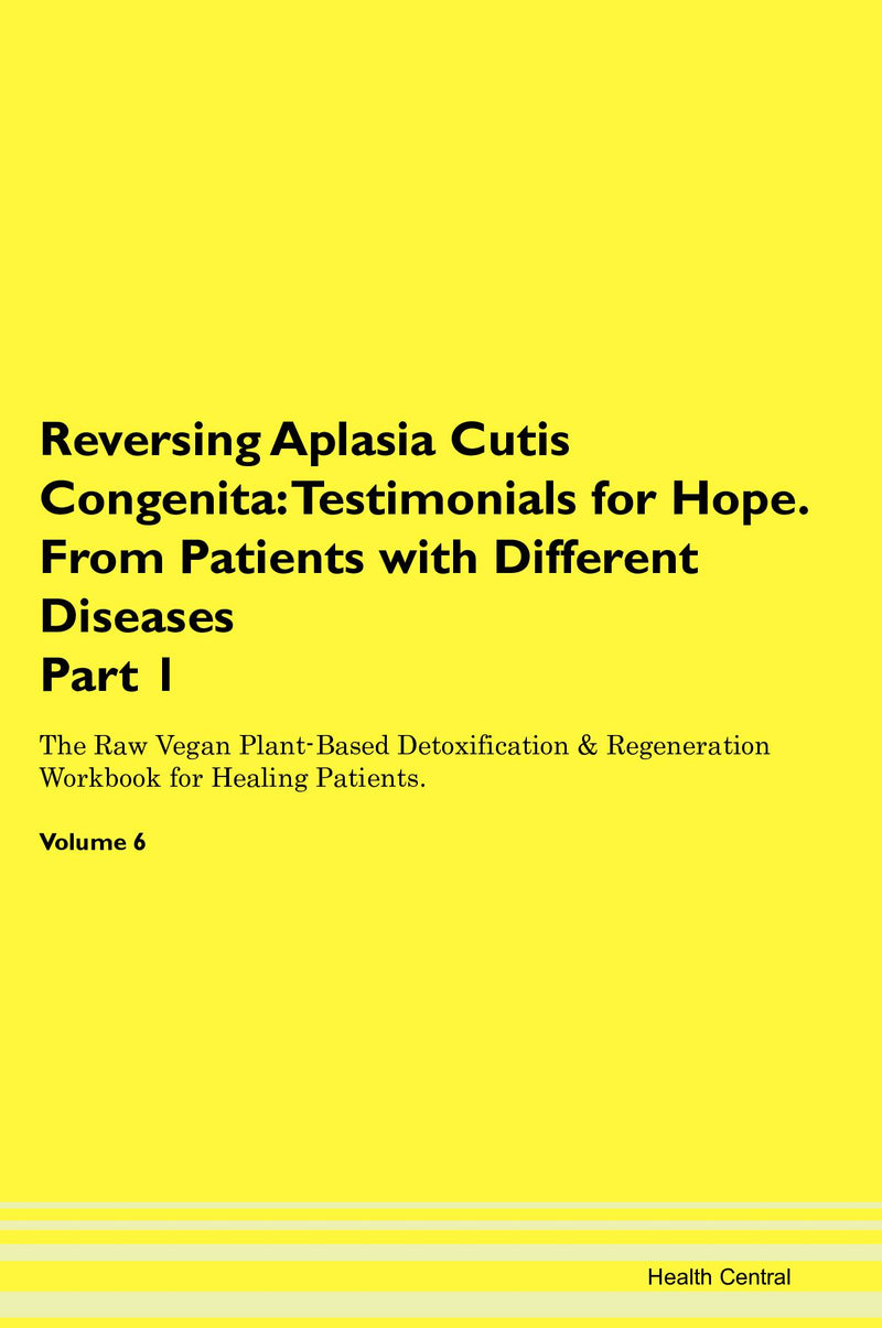 Reversing Aplasia Cutis Congenita: Testimonials for Hope. From Patients with Different Diseases Part 1 The Raw Vegan Plant-Based Detoxification & Regeneration Workbook for Healing Patients. Volume 6