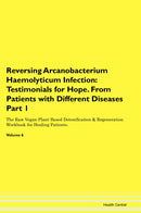 Reversing Arcanobacterium Haemolyticum Infection: Testimonials for Hope. From Patients with Different Diseases Part 1 The Raw Vegan Plant-Based Detoxification & Regeneration Workbook for Healing Patients. Volume 6