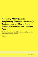 Reversing ARDS (Acute Respiratory Distress Syndrome): Testimonials for Hope. From Patients with Different Diseases Part 1 The Raw Vegan Plant-Based Detoxification & Regeneration Workbook for Healing Patients. Volume 6