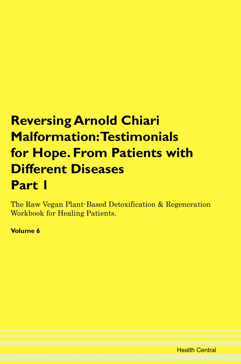 Reversing Arnold Chiari Malformation: Testimonials for Hope. From Patients with Different Diseases Part 1 The Raw Vegan Plant-Based Detoxification & Regeneration Workbook for Healing Patients. Volume 6