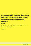 Reversing ASD (Autism Spectrum Disorder): Testimonials for Hope. From Patients with Different Diseases Part 1 The Raw Vegan Plant-Based Detoxification & Regeneration Workbook for Healing Patients. Volume 6