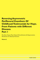 Reversing Asymmetric Periflexural Exanthem Of Childhood: Testimonials for Hope. From Patients with Different Diseases Part 1 The Raw Vegan Plant-Based Detoxification & Regeneration Workbook for Healing Patients. Volume 6