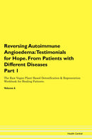 Reversing Autoimmune Angioedema: Testimonials for Hope. From Patients with Different Diseases Part 1 The Raw Vegan Plant-Based Detoxification & Regeneration Workbook for Healing Patients. Volume 6