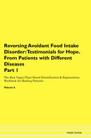 Reversing Avoidant Food Intake Disorder: Testimonials for Hope. From Patients with Different Diseases Part 1 The Raw Vegan Plant-Based Detoxification & Regeneration Workbook for Healing Patients. Volume 6