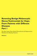 Reversing Benign Melanocytic Nevus: Testimonials for Hope. From Patients with Different Diseases Part 1 The Raw Vegan Plant-Based Detoxification & Regeneration Workbook for Healing Patients. Volume 6
