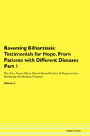 Reversing Bilharziasis: Testimonials for Hope. From Patients with Different Diseases Part 1 The Raw Vegan Plant-Based Detoxification & Regeneration Workbook for Healing Patients. Volume 6