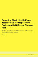 Reversing Black Heel & Palm: Testimonials for Hope. From Patients with Different Diseases Part 1 The Raw Vegan Plant-Based Detoxification & Regeneration Workbook for Healing Patients. Volume 6