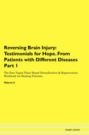 Reversing Brain Injury: Testimonials for Hope. From Patients with Different Diseases Part 1 The Raw Vegan Plant-Based Detoxification & Regeneration Workbook for Healing Patients. Volume 6