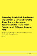 Reversing Brittle Hair Intellectual Impairment Decreased Fertility Short Stature Syndrome: Testimonials for Hope. From Patients with Different Diseases Part 1 The Raw Vegan Plant-Based Detoxification & Regeneration Workbook for Healing Patients. Volume 6