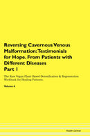 Reversing Cavernous Venous Malformation: Testimonials for Hope. From Patients with Different Diseases Part 1 The Raw Vegan Plant-Based Detoxification & Regeneration Workbook for Healing Patients. Volume 6