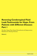 Reversing Cerebrospinal Fluid Leak: Testimonials for Hope. From Patients with Different Diseases Part 1 The Raw Vegan Plant-Based Detoxification & Regeneration Workbook for Healing Patients. Volume 6