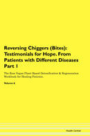 Reversing Chiggers (Bites): Testimonials for Hope. From Patients with Different Diseases Part 1 The Raw Vegan Plant-Based Detoxification & Regeneration Workbook for Healing Patients. Volume 6
