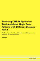 Reversing CHILD Syndrome: Testimonials for Hope. From Patients with Different Diseases Part 1 The Raw Vegan Plant-Based Detoxification & Regeneration Workbook for Healing Patients. Volume 6