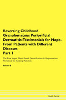 Reversing Childhood Granulomatous Periorificial Dermatitis: Testimonials for Hope. From Patients with Different Diseases Part 1 The Raw Vegan Plant-Based Detoxification & Regeneration Workbook for Healing Patients. Volume 6