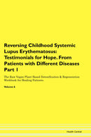Reversing Childhood Systemic Lupus Erythematosus: Testimonials for Hope. From Patients with Different Diseases Part 1 The Raw Vegan Plant-Based Detoxification & Regeneration Workbook for Healing Patients. Volume 6