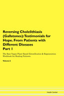 Reversing Cholelithiasis (Gallstones): Testimonials for Hope. From Patients with Different Diseases Part 1 The Raw Vegan Plant-Based Detoxification & Regeneration Workbook for Healing Patients. Volume 6