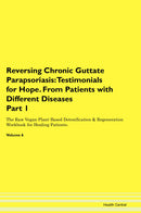 Reversing Chronic Guttate Parapsoriasis: Testimonials for Hope. From Patients with Different Diseases Part 1 The Raw Vegan Plant-Based Detoxification & Regeneration Workbook for Healing Patients. Volume 6